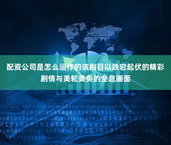 配资公司是怎么运作的该剧目以跌宕起伏的精彩剧情与美轮美奂的全息画面