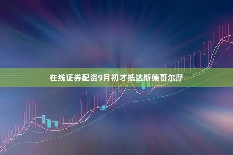 在线证券配资9月初才抵达斯德哥尔摩