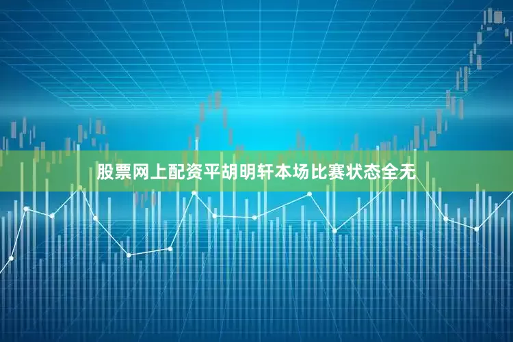 股票网上配资平胡明轩本场比赛状态全无