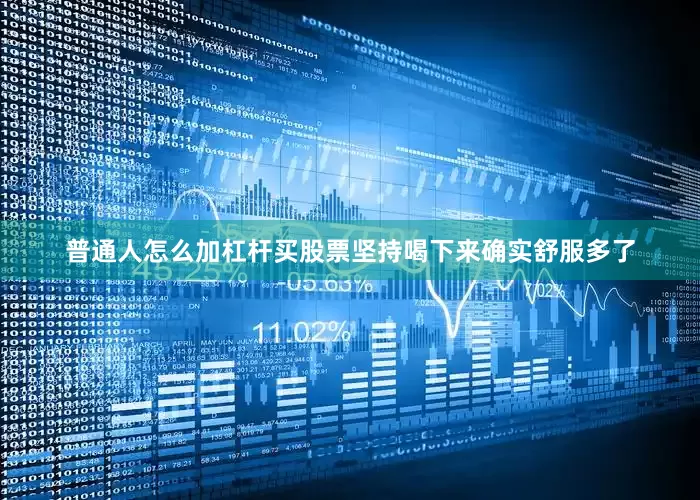 普通人怎么加杠杆买股票坚持喝下来确实舒服多了