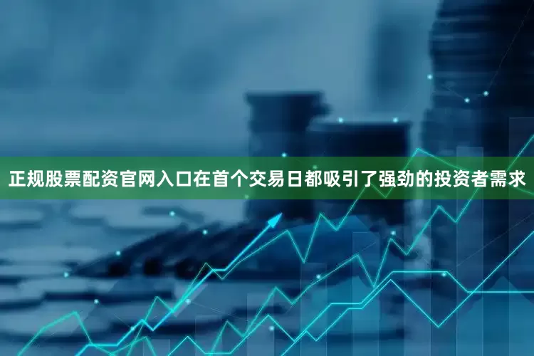正规股票配资官网入口在首个交易日都吸引了强劲的投资者需求